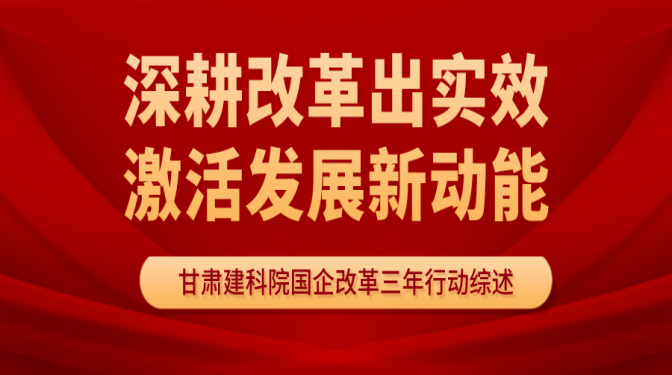 深耕改革出實效   激活發(fā)展新動能 ——甘肅省建科院國企改革三年行動工作綜述