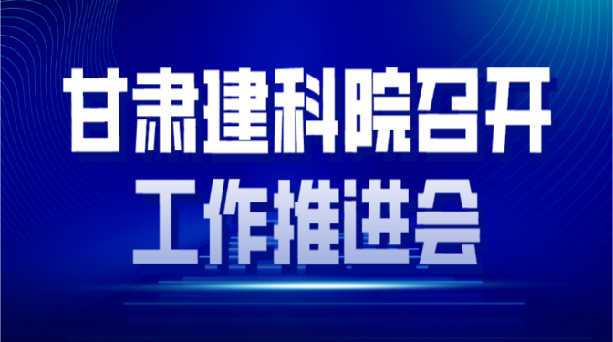 凝心聚力 全力沖刺 確保實(shí)現(xiàn)全年生產(chǎn)經(jīng)營目標(biāo) ——甘肅建科院召開工作推進(jìn)會